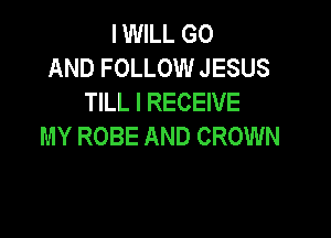 IWILL G0
AND FOLLOW JESUS
TILL I RECEIVE

MY ROBE AND CROWN