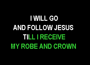 IWILL GO
AND FOLLOW JESUS

TILL I RECEIVE
MY ROBE AND CROWN