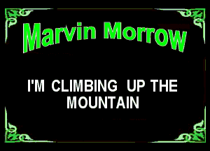 ?mgwm MGDJWK

I'M CLIMBING UP THE
MOUNTAIN