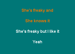 She's freaky and

She knows it

She's freaky but I like it

Yeah