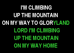 I'M CLIMBING
UP THE MOUNTAIN
ON MY WAY TO GLORYLAND
LORD I'M CLIMBING
UP THE MOUNTAIN
ON MY WAY HOME