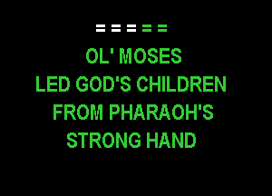 OL' MOSES
LED GOD'S CHILDREN

FROM PHARAOH'S
STRONG HAND