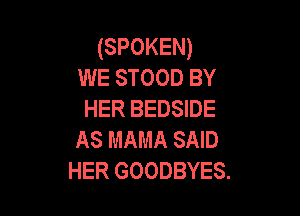 (SPOKEN)
WE STOOD BY

HER BEDSIDE
AS MAMA SAID
HER GOODBYES.