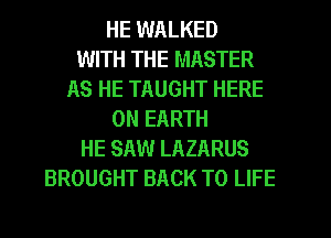 HE WALKED
WITH THE MASTER
AS HE TAUGHT HERE
ON EARTH
HE SAW LAZARUS
BROUGHT BACK TO LIFE