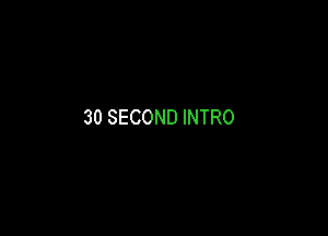 30 SECOND INTRO