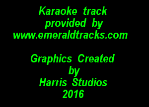 Karaoke track
provided by
www.emeraldlracks.com

Graphics Created

by
Harris Studios
2016