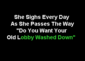 She Sighs Every Day
As She Passes The Way

Do You Want Your
Old Lobby Washed Down