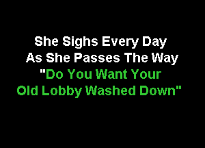 She Sighs Every Day
As She Passes The Way

Do You Want Your
Old Lobby Washed Down