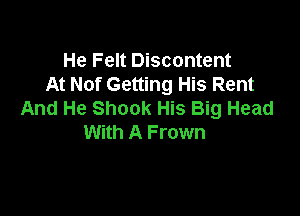 He Felt Discontent
At Nof Getting His Rent

And He Shook His Big Head
With A Frown