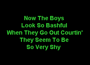Now The Boys
Look 80 Bashful

When They Go Out Courtin'
They Seem To Be
So Very Shy