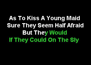As To Kiss A Young Maid
Sure They Seem Half Afraid
But They Would

If They Could On The Sly
