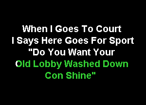 When I Goes To Court
I Says Here Goes For Sport

Do You Want Your
Old Lobby Washed Down
Con Shine