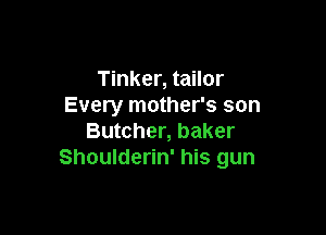 Tinker, tailor
Every mother's son

Butcher, baker
Shoulderin' his gun