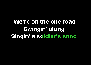 We're on the one road
Swingin' along

Singin' a soldier's song