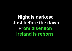 Night is darkest
Just before the dawn

From disention
Ireland is reborn