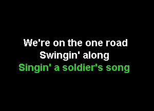 We're on the one road

Swingin' along
Singin' a soldier's song