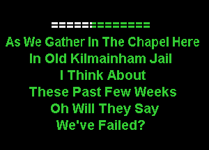As We Gather In The Chapel Here
In Old Kilmainham Jail
I Think About
These Past Few Weeks
on Will They Say
We've Failed?