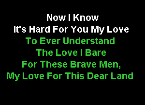 Now I Know
It's Hard For You My Love
To Ever Understand

The Love I Bare
For These Brave Men,
My Love For This Dear Land