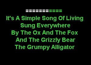 It's A Simple Song Of Living
Sung Everywhere
By The 0x And The Fox

And The Grizzly Bear
The Grumpy Alligator