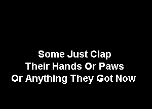 Some Just Clap
Their Hands Or Paws
0r Anything They Got Now