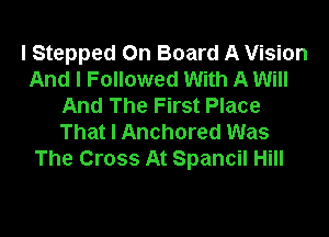 I Stepped On Board A Vision
And I Followed With A Will
And The First Place

That I Anchored Was
The Cross At Spancil Hill