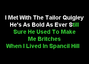 I Met With The Tailor Quigley
He's As Bold As Ever Still
Sure He Used To Make

Me Britches
When I Lived In Spancil Hill