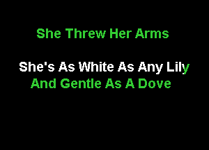She Threw Her Arms

She's As White As Any Lily

And Gentle As A Dove