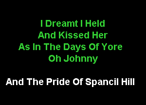 I Dreamt I Held
And Kissed Her
As In The Days Of Yore
Oh Johnny

And The Pride Of Spancil Hill