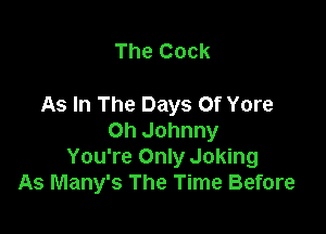 The Cock

As In The Days Of Yore

Oh Johnny
You're Only Joking
As Many's The Time Before