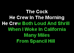 The Cock
He Crew In The Morning
He Crew Both Loud And Shrill

When I Woke In California
Many Miles
From Spancil Hill