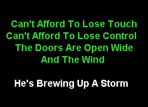 Can't Afford To Lose Touch
Can't Afford To Lose Control
The Doors Are Open Wide
And The Wind

He's Brewing Up A Storm