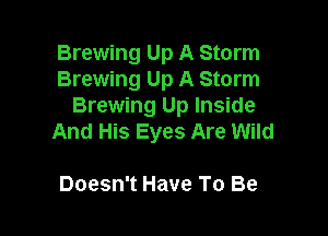 Brewing Up A Storm
Brewing Up A Storm
Brewing Up Inside

And His Eyes Are Wild

Doesn't Have To Be