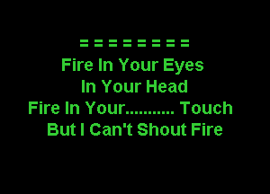 Fire In Your Eyes
In Your Head

Fire In Your ........... Touch
But I Can't Shout Fire