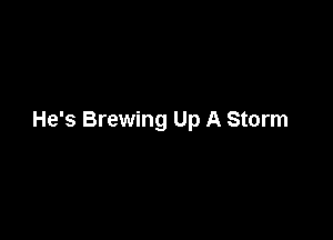 He's Brewing Up A Storm