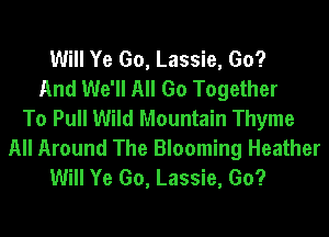Will Ye Go, Lassie, Go?
And We'll All Go Together
To Pull Wild Mountain Thyme
All Around The Blooming Heather
Will Ye Go, Lassie, Go?