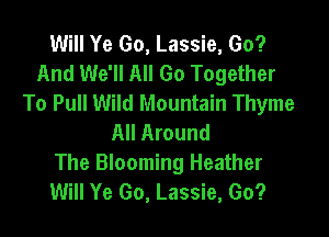 Will Ye Go, Lassie, Go?
And We'll All Go Together
To Pull Wild Mountain Thyme

All Around
The Blooming Heather
Will Ye Go, Lassie, Go?