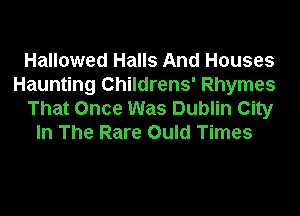 Hallowed Halls And Houses

Haunting Childrens' Rhymes

That Once Was Dublin City
In The Rare Ould Times