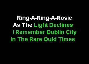 Ring-A-Ring-A-Rosie
As The Light Declines

I Remember Dublin City
In The Rare Ould Times