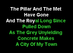 The Pillar And The Met
Have Gone
And The Royal Long Since

Pulled Down
As The Grey Unyielding
Concrete Makes
A City Of My Town