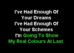 I've Had Enough Of
Your Dreams
I've Had Enough Of

Your Schemes
I'm Going To Show
My Real Colours At Last