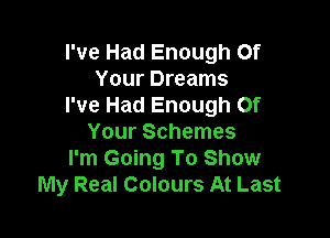 I've Had Enough Of
Your Dreams
I've Had Enough Of

Your Schemes
I'm Going To Show
My Real Colours At Last