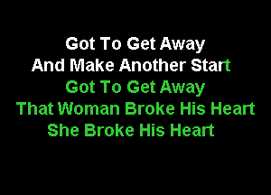 Got To Get Away
And Make Another Start
Got To Get Away

That Woman Broke His Heart
She Broke His Heart