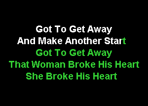 Got To Get Away
And Make Another Start
Got To Get Away

That Woman Broke His Heart
She Broke His Heart