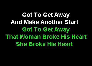 Got To Get Away
And Make Another Start
Got To Get Away

That Woman Broke His Heart
She Broke His Heart