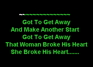 H H HH 

Got To Get Away
And Make Another Start

Got To Get Away
That Woman Broke His Heart
She Broke His Heart .......