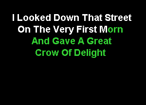 I Locked Down That Street
On The Very First Mom
And Gave A Great

Crow Of Delight