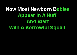 Now Most Newborn Babies
Appear In A Huff
And Start

With A Sorrowful Squall