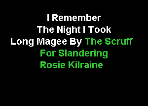I Remember
The Night I Took
Long Magee By The Scruff

For Slandering
Rosie Kilraine