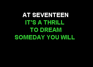 AT SEVENTEEN
IT'S A THRILL
TO DREAM

SOMEDAY YOU WILL