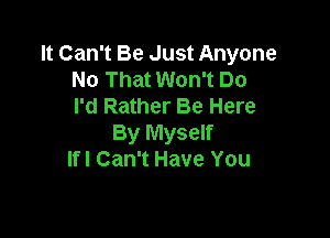 It Can't Be Just Anyone
No That Won't Do
I'd Rather Be Here

By Myself
lfl Can't Have You